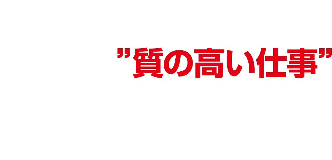 地域からの信頼に、私たちは”質の高い仕事”で応えます